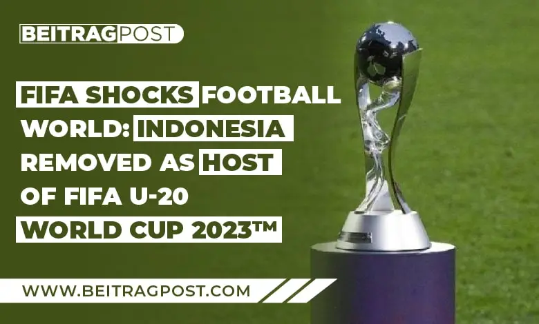 Indonesia Removed As Host Of FIFA U-20 World Cup 2023 -Beitragpost